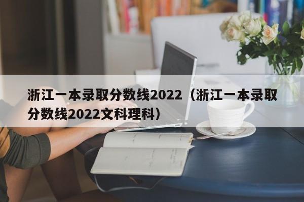 浙江一本录取分数线2022（浙江一本录取分数线2022文科理科）