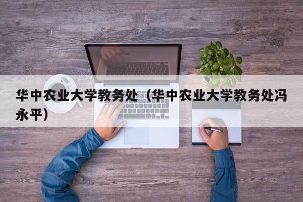 华中农业大学教务处（华中农业大学教务处冯永平）