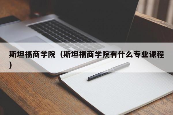 斯坦福商学院（斯坦福商学院有什么专业课程）