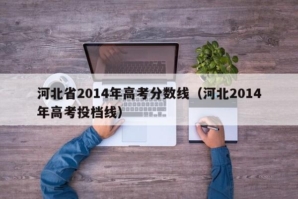 河北省2014年高考分数线（河北2014年高考投档线）