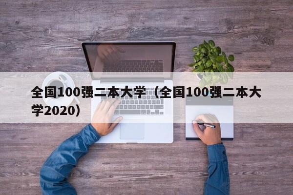 全国100强二本大学（全国100强二本大学2020）