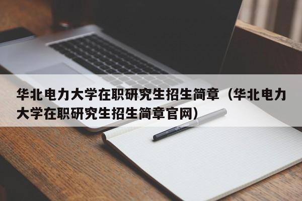 华北电力大学在职研究生招生简章（华北电力大学在职研究生招生简章官网）