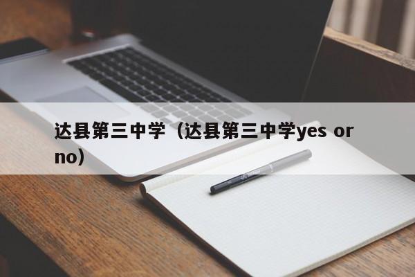 达县第三中学（达县第三中学yes or no）