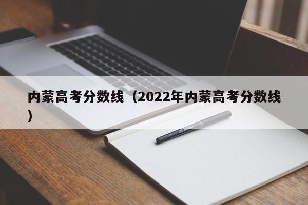 内蒙高考分数线（2022年内蒙高考分数线）