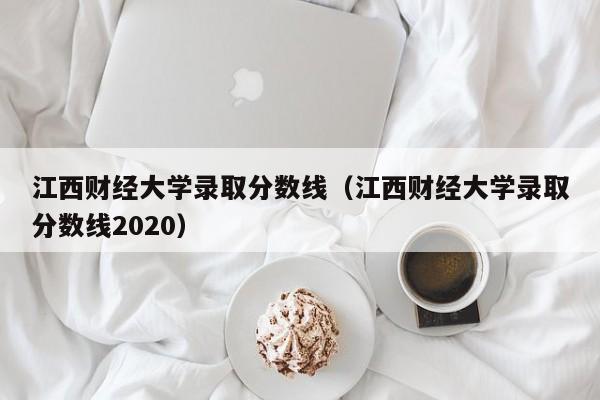 江西财经大学录取分数线（江西财经大学录取分数线2020）