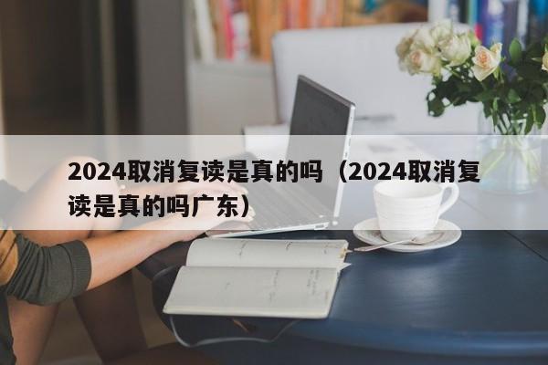 2024取消复读是真的吗（2024取消复读是真的吗广东）