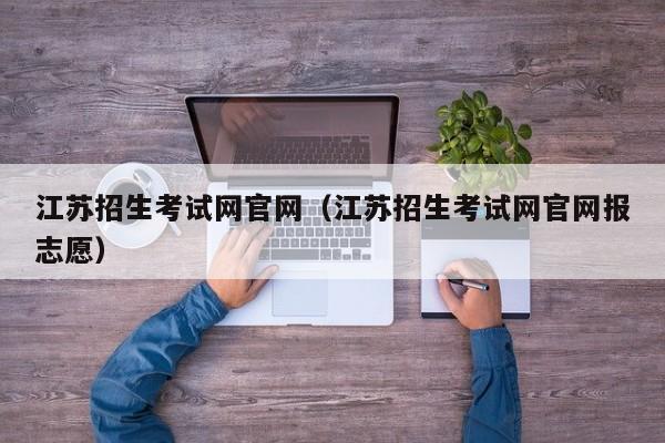 江苏招生考试网官网（江苏招生考试网官网报志愿）