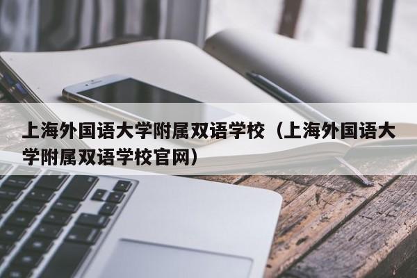 上海外国语大学附属双语学校（上海外国语大学附属双语学校官网）