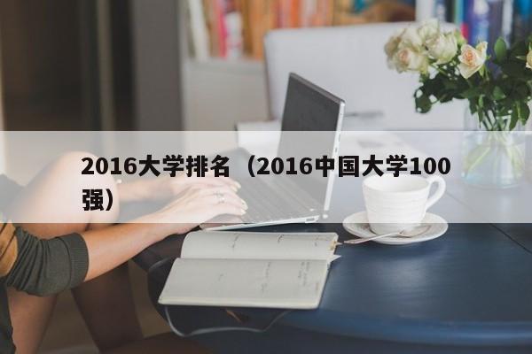 2016大学排名（2016中国大学100强）