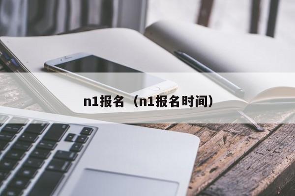 n1报名（n1报名时间）