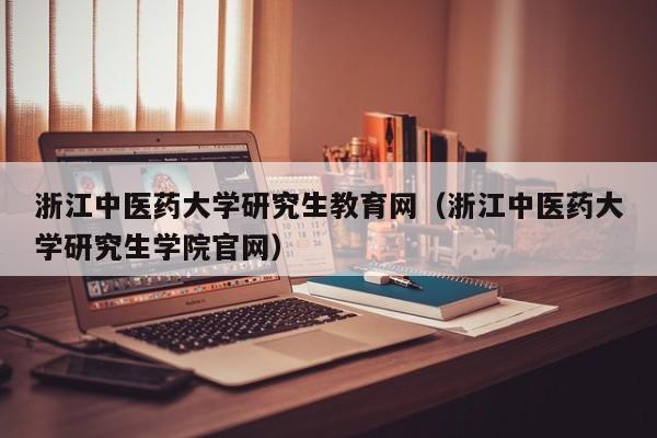 浙江中医药大学研究生教育网（浙江中医药大学研究生学院官网）