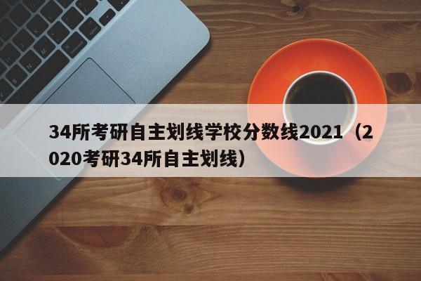 34所考研自主划线学校分数线2021（2020考研34所自主划线）