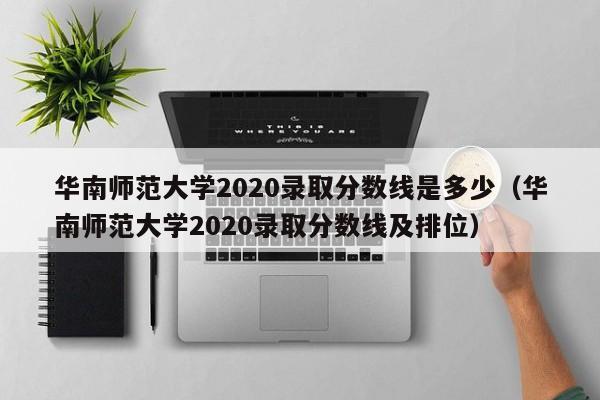 华南师范大学2020录取分数线是多少（华南师范大学2020录取分数线及排位）