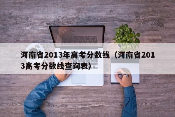 河南省2013年高考分数线（河南省2013高考分数线查询表）