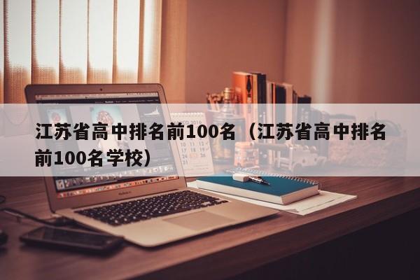 江苏省高中排名前100名（江苏省高中排名前100名学校）