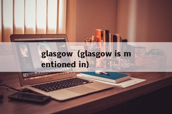 glasgow（glasgow is mentioned in）