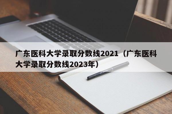 广东医科大学录取分数线2021（广东医科大学录取分数线2023年）