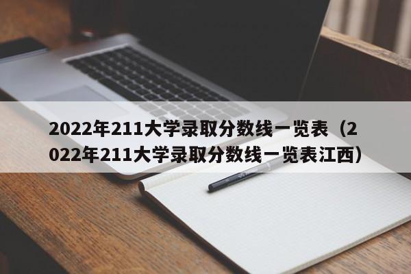 2022年211大学录取分数线一览表（2022年211大学录取分数线一览表江西）