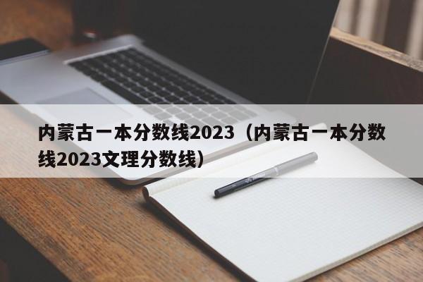 内蒙古一本分数线2023（内蒙古一本分数线2023文理分数线）