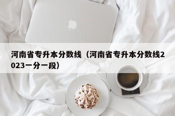 河南省专升本分数线（河南省专升本分数线2023一分一段）