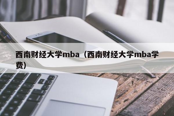 西南财经大学mba（西南财经大学mba学费）