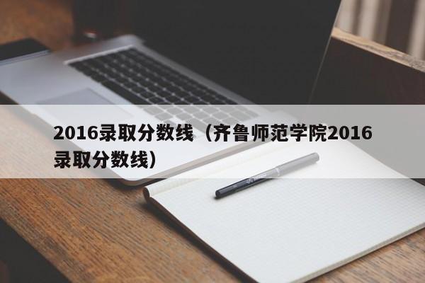 2016录取分数线（齐鲁师范学院2016录取分数线）