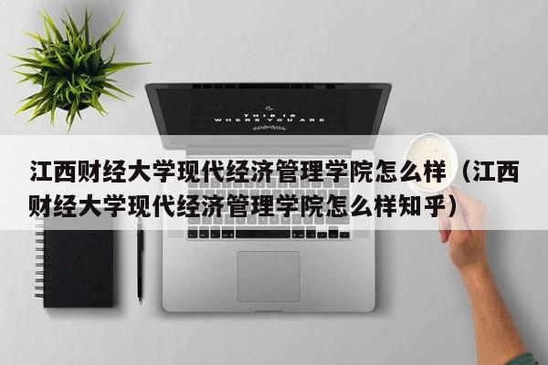 江西财经大学现代经济管理学院怎么样（江西财经大学现代经济管理学院怎么样知乎）