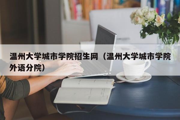 温州大学城市学院招生网（温州大学城市学院外语分院）