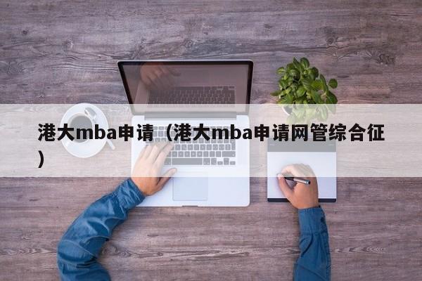 港大mba申请（港大mba申请网管综合征）