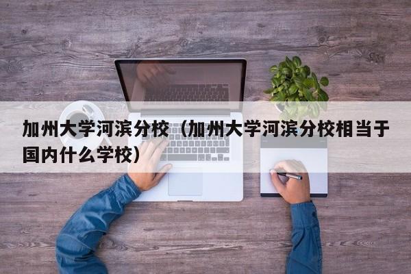 加州大学河滨分校（加州大学河滨分校相当于国内什么学校）