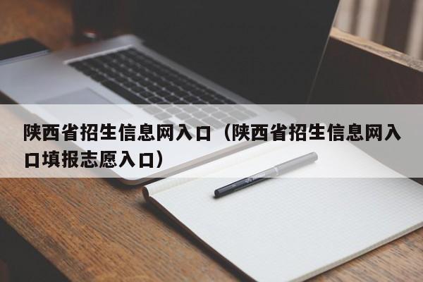 陕西省招生信息网入口（陕西省招生信息网入口填报志愿入口）