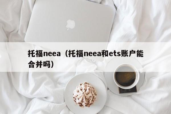 托福neea（托福neea和ets账户能合并吗）