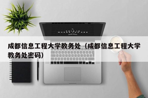 成都信息工程大学教务处（成都信息工程大学教务处密码）