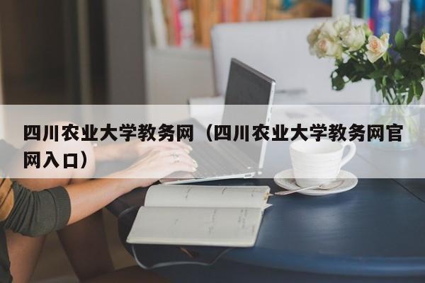 四川农业大学教务网（四川农业大学教务网官网入口）