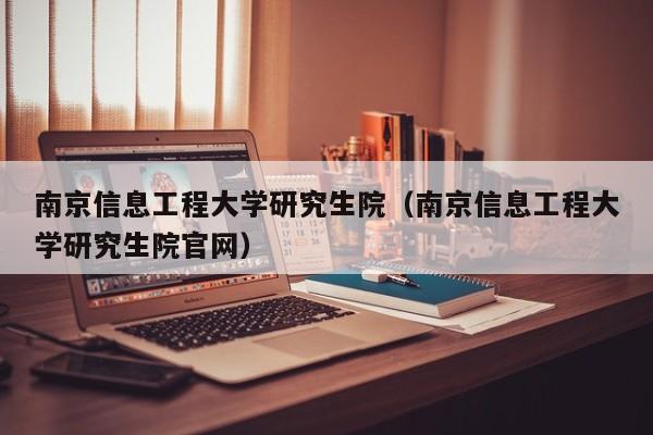 南京信息工程大学研究生院（南京信息工程大学研究生院官网）