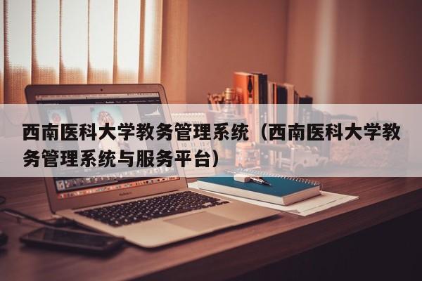 西南医科大学教务管理系统（西南医科大学教务管理系统与服务平台）