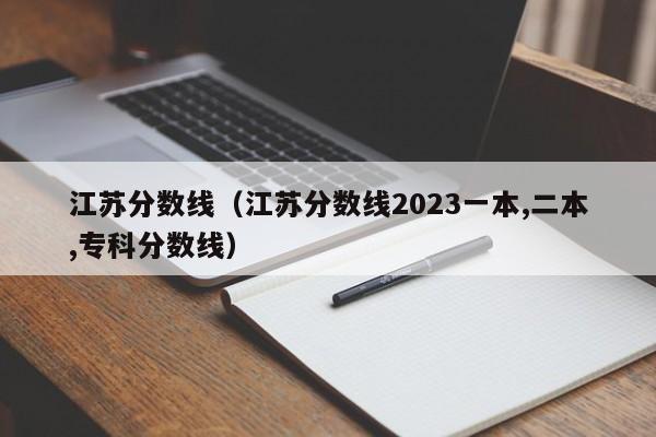 江苏分数线（江苏分数线2023一本,二本,专科分数线）