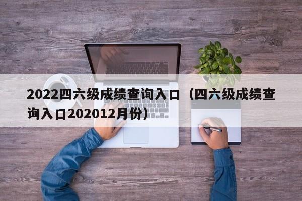 2022四六级成绩查询入口（四六级成绩查询入口202012月份）