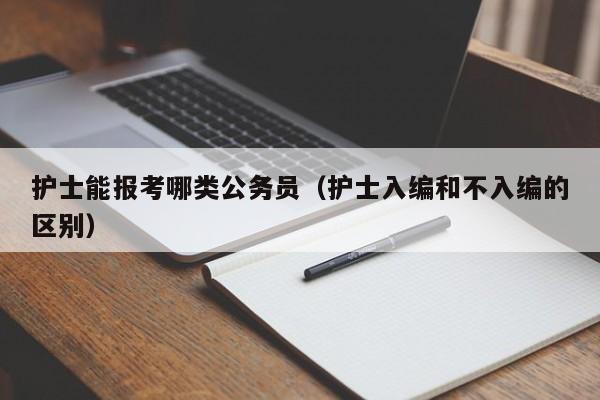 护士能报考哪类公务员（护士入编和不入编的区别）