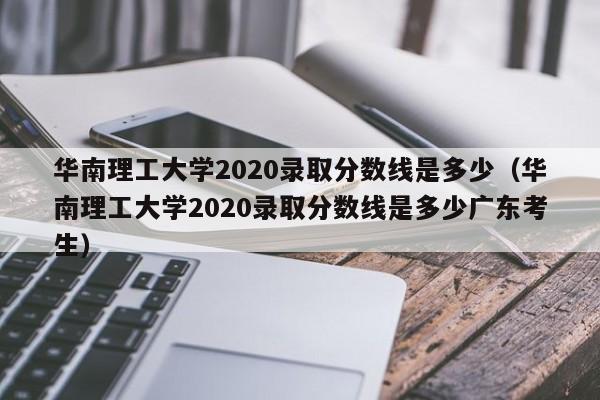 华南理工大学2020录取分数线是多少（华南理工大学2020录取分数线是多少广东考生）