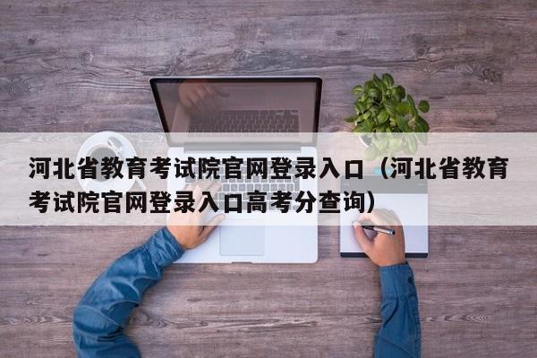 河北省教育考试院官网登录入口（河北省教育考试院官网登录入口高考分查询）