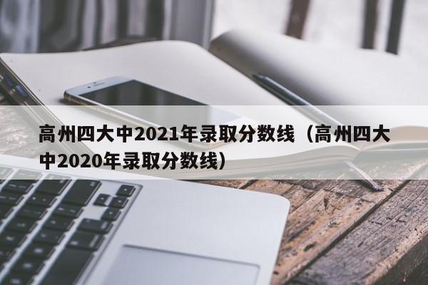 高州四大中2021年录取分数线（高州四大中2020年录取分数线）