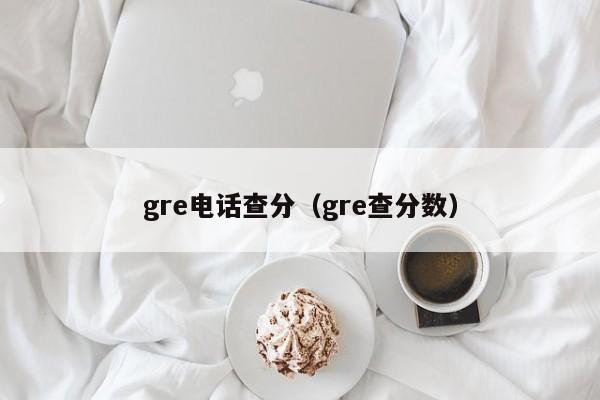 gre电话查分（gre查分数）