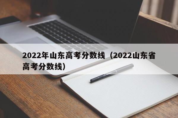 2022年山东高考分数线（2022山东省高考分数线）