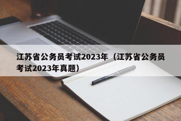 江苏省公务员考试2023年（江苏省公务员考试2023年真题）