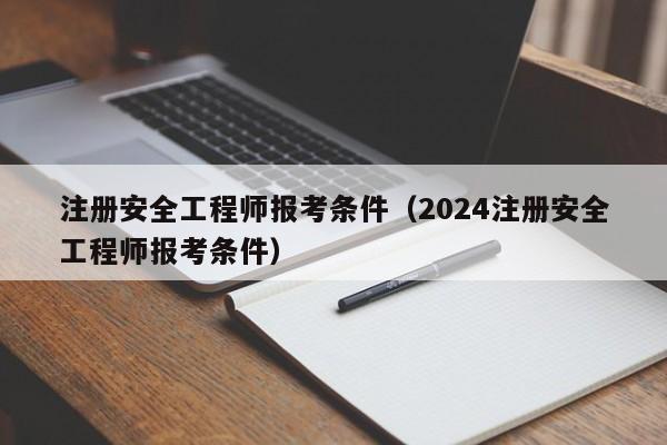 注册安全工程师报考条件（2024注册安全工程师报考条件）