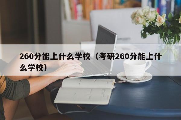 260分能上什么学校（考研260分能上什么学校）