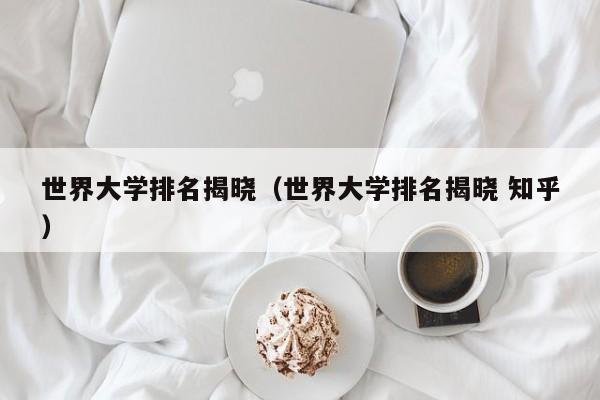 世界大学排名揭晓（世界大学排名揭晓 知乎）