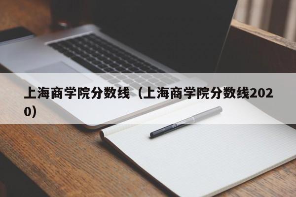 上海商学院分数线（上海商学院分数线2020）