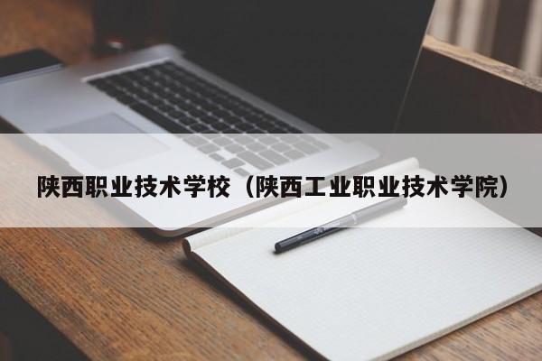 陕西职业技术学校（陕西工业职业技术学院）